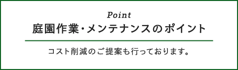 庭園作業・メンテナンスのポイント コスト削減のご提案も行っております。